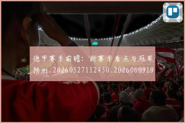 德甲赛季前瞻:新赛季看点与冠军预测_20260527112450_20260609191955
