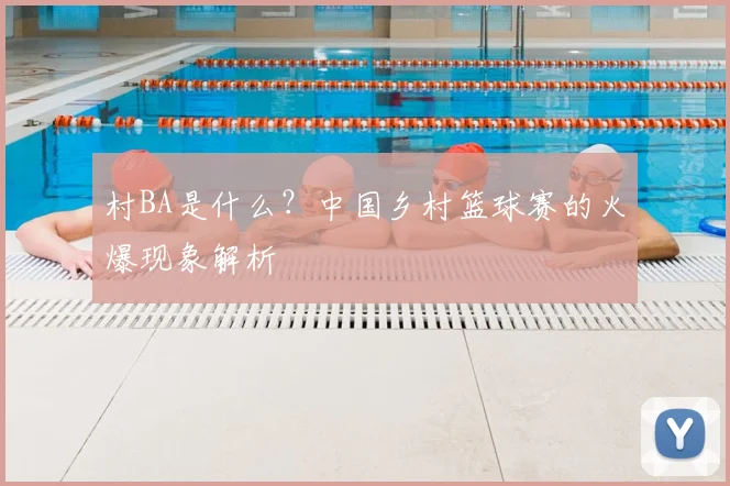 村BA是什么？中国乡村篮球赛的火爆现象解析