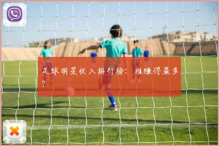 足球明星收入排行榜:谁赚得最多?
