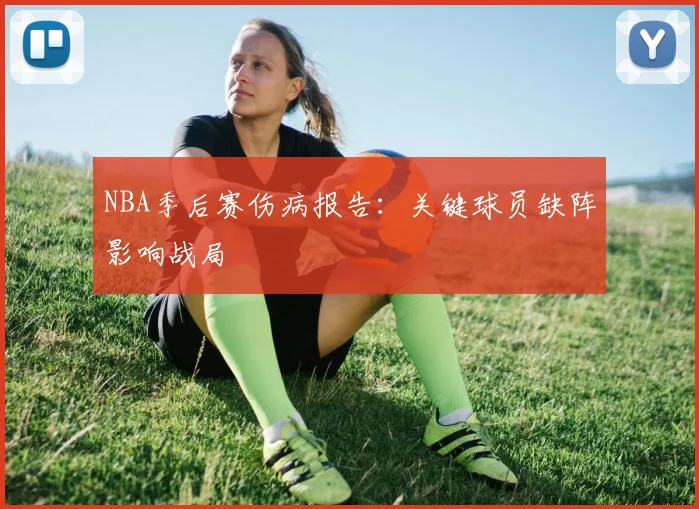 NBA季后赛伤病报告：关键球员缺阵影响战局