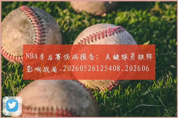 NBA季后赛伤病报告：关键球员缺阵影响战局_20260526125408_20260606165640