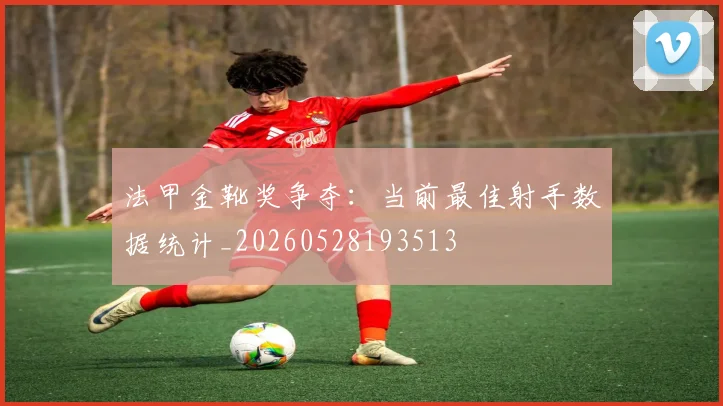 法甲金靴奖争夺：当前最佳射手数据统计_20260528193513