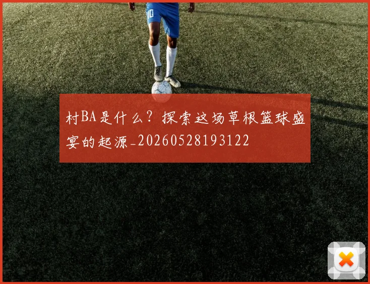 村BA是什么?探索这场草根篮球盛宴的起源_20260528193122