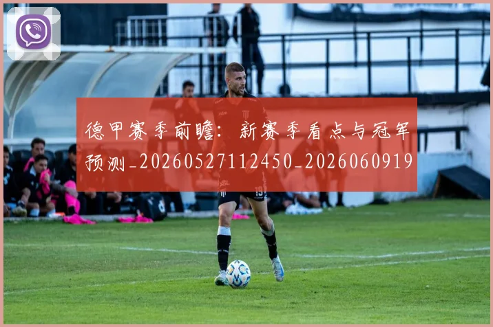 德甲赛季前瞻：新赛季看点与冠军预测_20260527112450_20260609191955