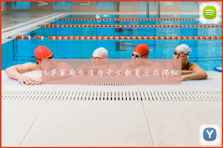 C罗家庭生活与子女教育方式揭秘